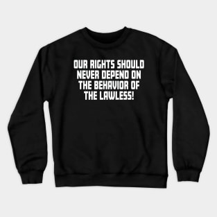 Our Rights Should Never Depend On The Behavior Of The Lawless Crewneck Sweatshirt